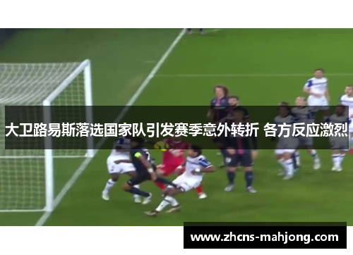 大卫路易斯落选国家队引发赛季意外转折 各方反应激烈