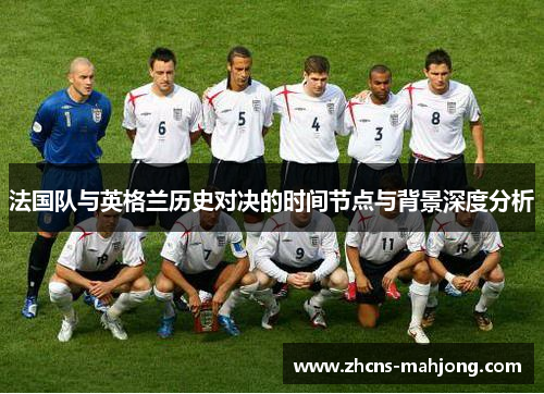 法国队与英格兰历史对决的时间节点与背景深度分析