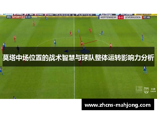 莫塔中场位置的战术智慧与球队整体运转影响力分析