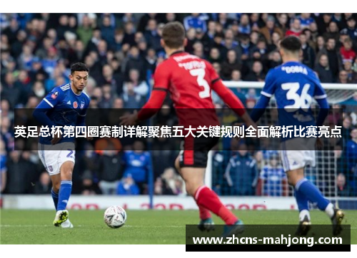 英足总杯第四圈赛制详解聚焦五大关键规则全面解析比赛亮点