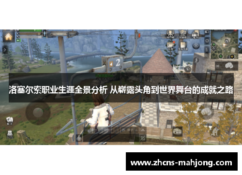 洛塞尔索职业生涯全景分析 从崭露头角到世界舞台的成就之路