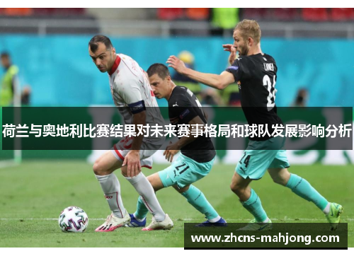 荷兰与奥地利比赛结果对未来赛事格局和球队发展影响分析