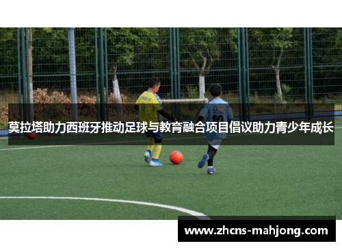 莫拉塔助力西班牙推动足球与教育融合项目倡议助力青少年成长