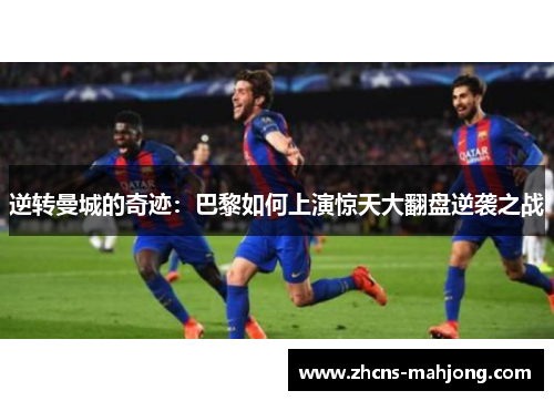 逆转曼城的奇迹：巴黎如何上演惊天大翻盘逆袭之战