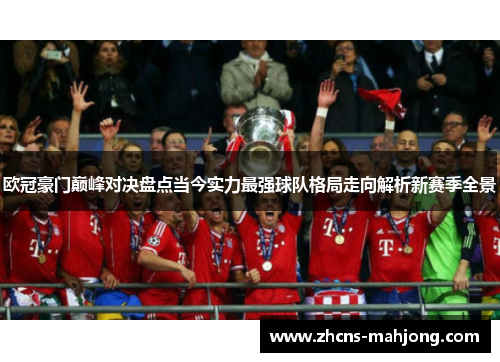 欧冠豪门巅峰对决盘点当今实力最强球队格局走向解析新赛季全景 欧冠豪门巅峰对决盘点当今实力最强球队格局走向解析新赛季全景