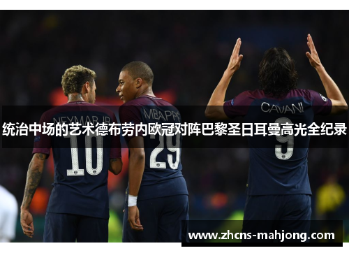 统治中场的艺术德布劳内欧冠对阵巴黎圣日耳曼高光全纪录 统治中场的艺术德布劳内欧冠对阵巴黎圣日耳曼高光全纪录