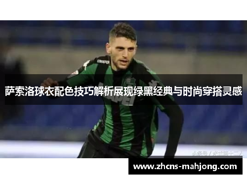 萨索洛球衣配色技巧解析展现绿黑经典与时尚穿搭灵感 萨索洛球衣配色技巧解析展现绿黑经典与时尚穿搭灵感