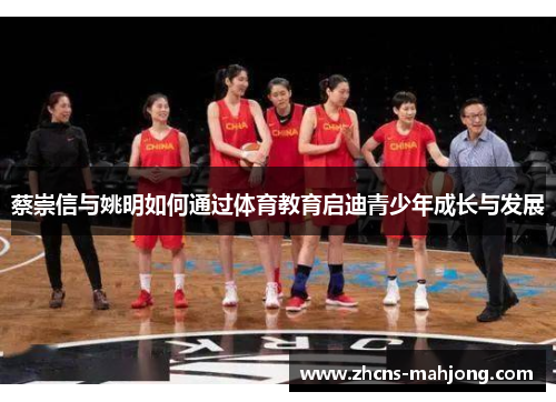 蔡崇信与姚明如何通过体育教育启迪青少年成长与发展 蔡崇信与姚明如何通过体育教育启迪青少年成长与发展