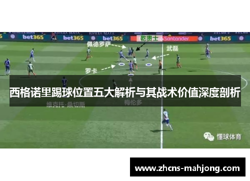 西格诺里踢球位置五大解析与其战术价值深度剖析 西格诺里踢球位置五大解析与其战术价值深度剖析