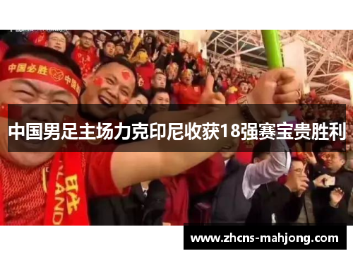 中国男足主场力克印尼收获18强赛宝贵胜利 中国男足主场力克印尼收获18强赛宝贵胜利