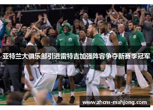 亚特兰大俱乐部引进雷特吉加强阵容争夺新赛季冠军 亚特兰大俱乐部引进雷特吉加强阵容争夺新赛季冠军