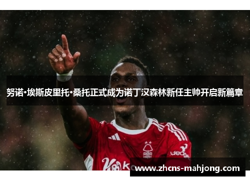 努诺·埃斯皮里托·桑托正式成为诺丁汉森林新任主帅开启新篇章 努诺·埃斯皮里托·桑托正式成为诺丁汉森林新任主帅开启新篇章