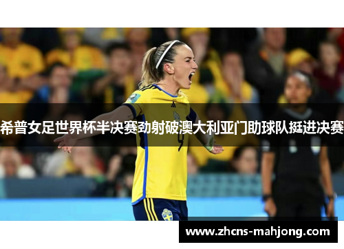 希普女足世界杯半决赛劲射破澳大利亚门助球队挺进决赛 希普女足世界杯半决赛劲射破澳大利亚门助球队挺进决赛