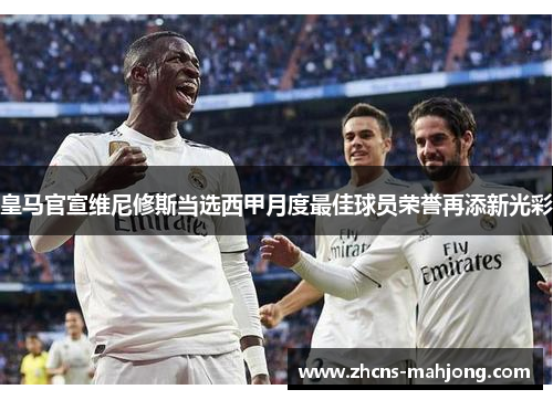皇马官宣维尼修斯当选西甲月度最佳球员荣誉再添新光彩 皇马官宣维尼修斯当选西甲月度最佳球员荣誉再添新光彩