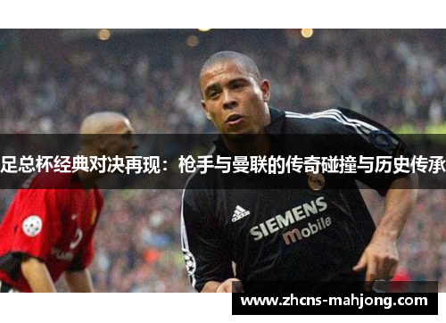 足总杯经典对决再现：枪手与曼联的传奇碰撞与历史传承