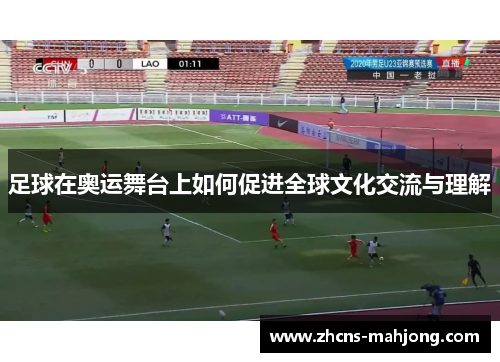 足球在奥运舞台上如何促进全球文化交流与理解
