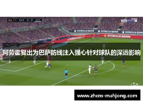 阿劳霍复出为巴萨防线注入强心针对球队的深远影响 阿劳霍复出为巴萨防线注入强心针对球队的深远影响