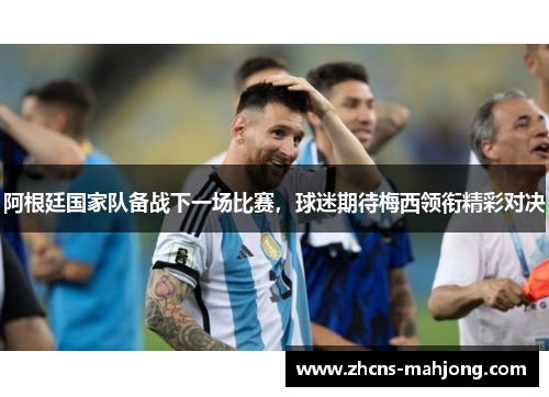 阿根廷国家队备战下一场比赛,球迷期待梅西领衔精彩对决 阿根廷国家队备战下一场比赛,球迷期待梅西领衔精彩对决