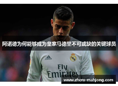 阿诺德为何能够成为皇家马德里不可或缺的关键球员 阿诺德为何能够成为皇家马德里不可或缺的关键球员